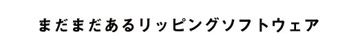 まだまだあるリッピングソフトウェア