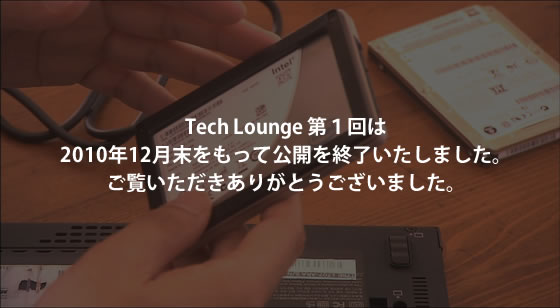 三石琴乃さん出演の Tech Lounge 第１回は2010年12月末をもって公開を終了いたしました。