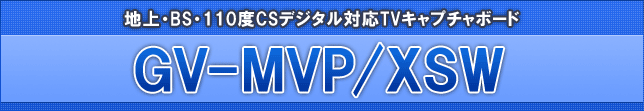 地上・BS・110度CSデジタル対応TVキャプチャボード 「GV-MVP/XSW」