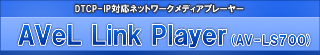 DTCP-IP対応ネットワークメディアプレーヤー AVeL Link Player（AV-LS700）