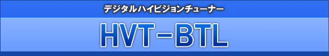 地上・BSデジタル放送対応デジタルハイビジョンチューナー「HVT-BTL」