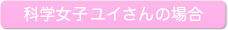 科学女子ユイさんの場合