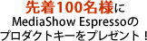 先着100名様に MediaShow Espresso のプロダクトキーをプレゼント！