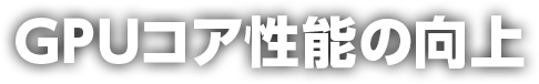 GPU コア性能の向上