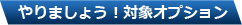 やりましょう！対象オプション