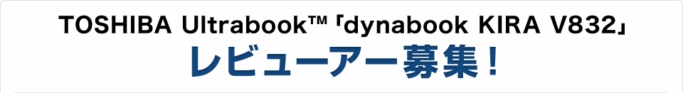 TOSHIBA Ultrabook™ 「dynabook KIRA V832」　レビューアー募集！