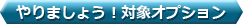 やりましょう！対象オプション