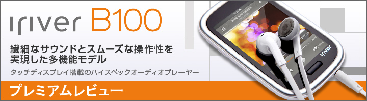 ハイスペックオーディオプレーヤー iriver B100 プレミアムレビュー