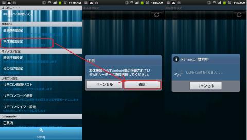 アプリをアンドロイドマーケットからダウンロードしてインストールすると、まず左側の設定画面が表示されます。このとき、スマートフォンは無線ルータにwifi接続する設定にしておく必要があります。設定画面より、本体機器設定を選択して、ネットワークに接続したiRemoconが見つかるまで少し待ちます。