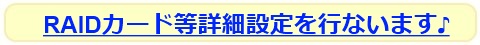 RAIDカード等詳細設定を行ないます♪