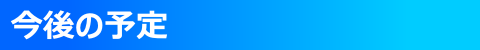 ◇ 今後の予定 ◇