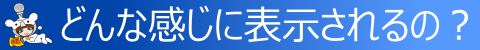 ◇ どんな感じに表示されるの? ◇