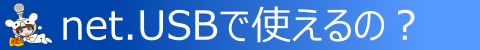 ◇ net.USB で使えるの? ◇