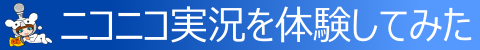 ◇ ニコニコ実況にチャレンジ ◇