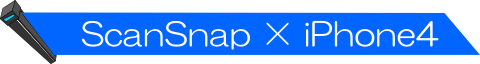 ◆ ScanSnap × iPhone4 ◆