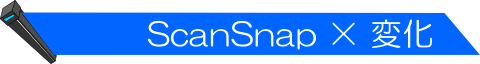 ◆ ScanSnap × 変化 ◆
