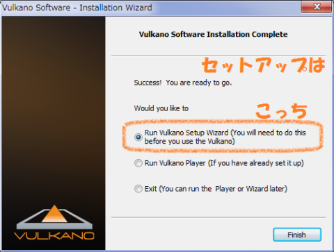 Vulkanoのセットアップを続けて行うので、こっちを選択、Finishを押して!