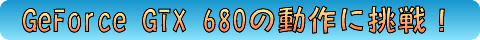 GeForce GTX 680の動作に挑戦!
